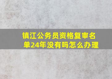 镇江公务员资格复审名单24年没有吗怎么办理