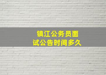 镇江公务员面试公告时间多久