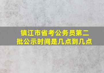 镇江市省考公务员第二批公示时间是几点到几点