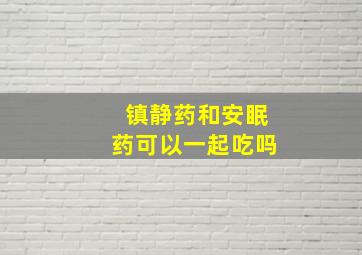 镇静药和安眠药可以一起吃吗