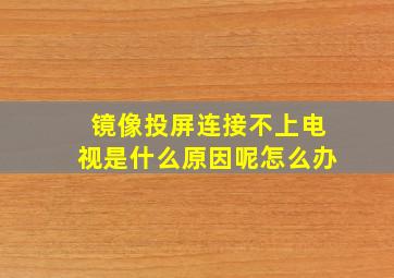 镜像投屏连接不上电视是什么原因呢怎么办