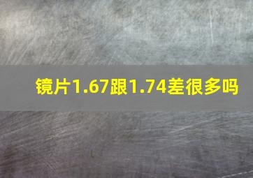 镜片1.67跟1.74差很多吗