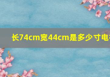 长74cm宽44cm是多少寸电视