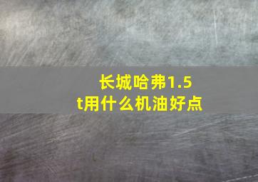 长城哈弗1.5t用什么机油好点