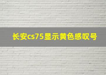 长安cs75显示黄色感叹号