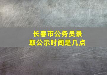 长春市公务员录取公示时间是几点