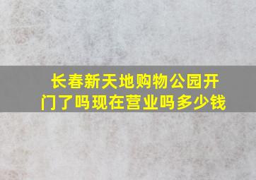 长春新天地购物公园开门了吗现在营业吗多少钱