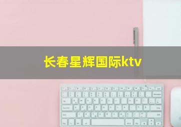 长春星辉国际ktv