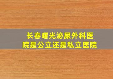 长春曙光泌尿外科医院是公立还是私立医院