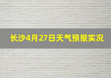 长沙4月27日天气预报实况