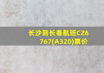 长沙到长春航班CZ6767(A320)票价