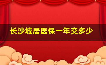 长沙城居医保一年交多少