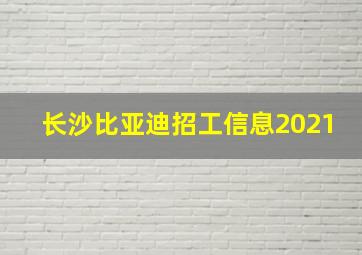 长沙比亚迪招工信息2021