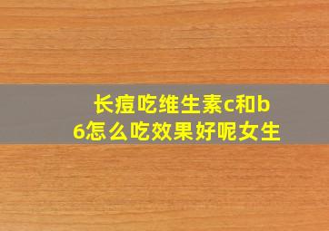 长痘吃维生素c和b6怎么吃效果好呢女生