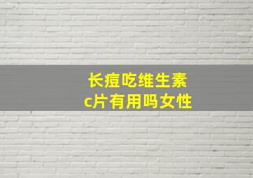 长痘吃维生素c片有用吗女性