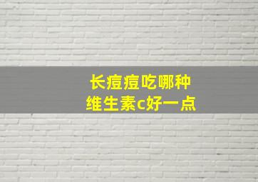 长痘痘吃哪种维生素c好一点