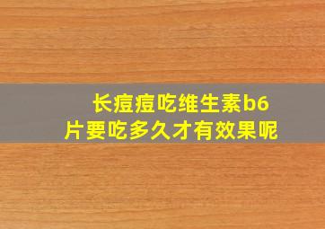 长痘痘吃维生素b6片要吃多久才有效果呢