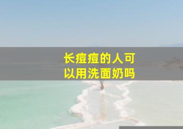 长痘痘的人可以用洗面奶吗