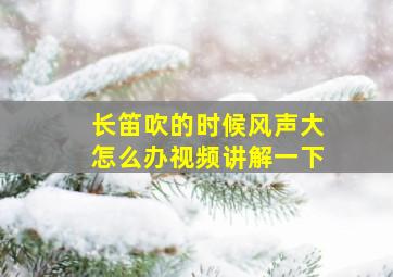 长笛吹的时候风声大怎么办视频讲解一下