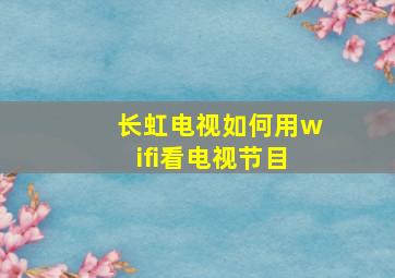 长虹电视如何用wifi看电视节目