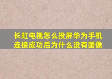 长虹电视怎么投屏华为手机连接成功后为什么没有图像