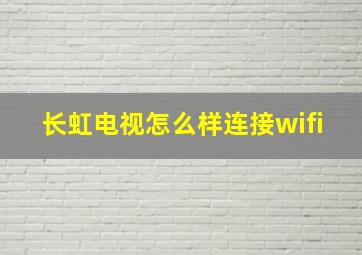 长虹电视怎么样连接wifi