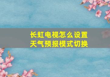 长虹电视怎么设置天气预报模式切换