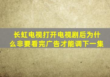 长虹电视打开电视剧后为什么非要看完广告才能调下一集