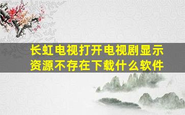 长虹电视打开电视剧显示资源不存在下载什么软件