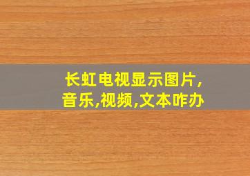 长虹电视显示图片,音乐,视频,文本咋办