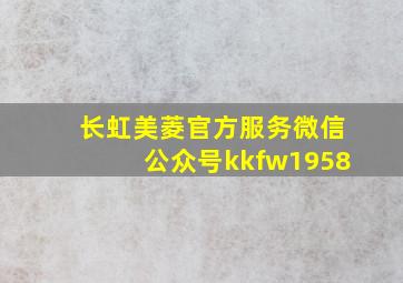 长虹美菱官方服务微信公众号kkfw1958