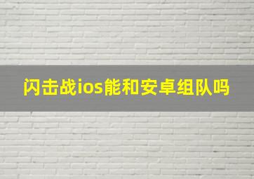 闪击战ios能和安卓组队吗