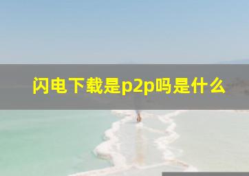 闪电下载是p2p吗是什么