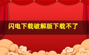 闪电下载破解版下载不了