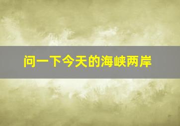 问一下今天的海峡两岸