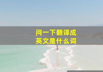 问一下翻译成英文是什么词