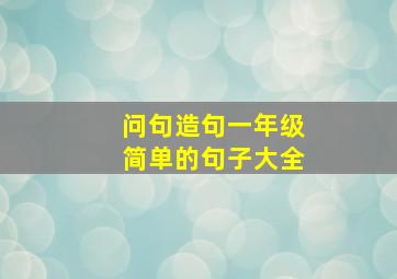 问句造句一年级简单的句子大全