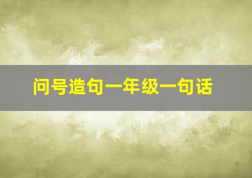 问号造句一年级一句话