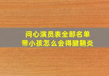 问心演员表全部名单带小孩怎么会得腱鞘炎