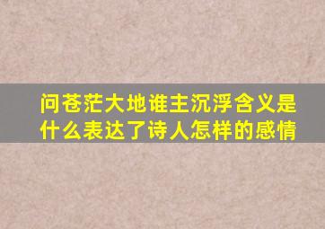 问苍茫大地谁主沉浮含义是什么表达了诗人怎样的感情