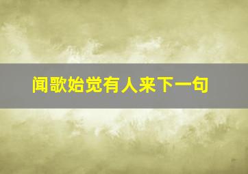 闻歌始觉有人来下一句