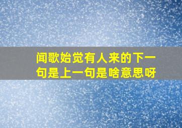 闻歌始觉有人来的下一句是上一句是啥意思呀