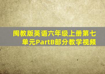 闽教版英语六年级上册第七单元PartB部分教学视频