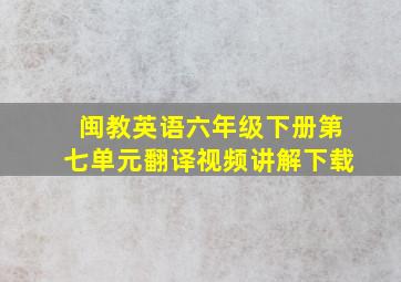 闽教英语六年级下册第七单元翻译视频讲解下载