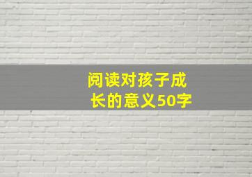 阅读对孩子成长的意义50字