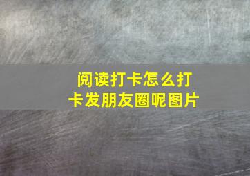 阅读打卡怎么打卡发朋友圈呢图片