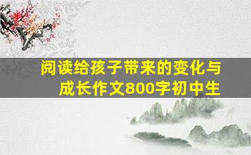 阅读给孩子带来的变化与成长作文800字初中生