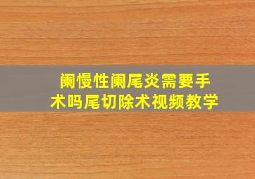 阑慢性阑尾炎需要手术吗尾切除术视频教学