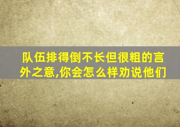 队伍排得倒不长但很粗的言外之意,你会怎么样劝说他们