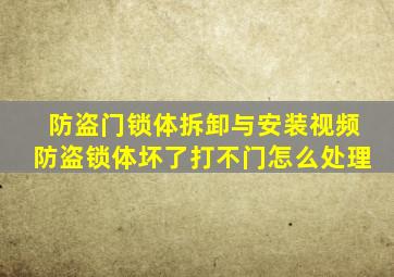 防盗门锁体拆卸与安装视频防盗锁体坏了打不门怎么处理